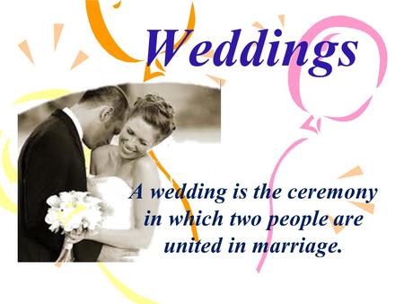 Weddings A wedding is the ceremony in which two people are united in marriage.