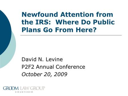 David N. Levine P2F2 Annual Conference October 20, 2009 Newfound Attention from the IRS: Where Do Public Plans Go From Here?