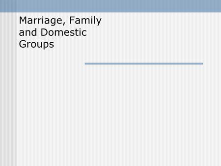 Marriage, Family and Domestic Groups. Chapter Questions What are some of the universal functions of marriage and the family? What are some of the rule.