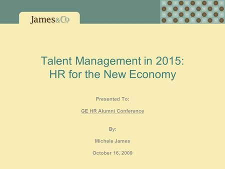 Talent Management in 2015: HR for the New Economy Presented To: GE HR Alumni Conference By: Michele James October 16, 2009.