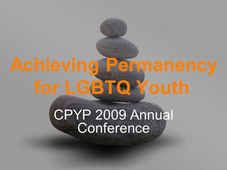 Achieving Permanency for LGBTQ Youth CPYP 2009 Annual Conference.