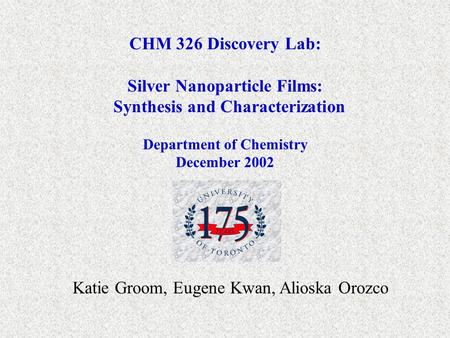 CHM 326 Discovery Lab: Silver Nanoparticle Films: Synthesis and Characterization Department of Chemistry December 2002 Katie Groom, Eugene Kwan, Alioska.