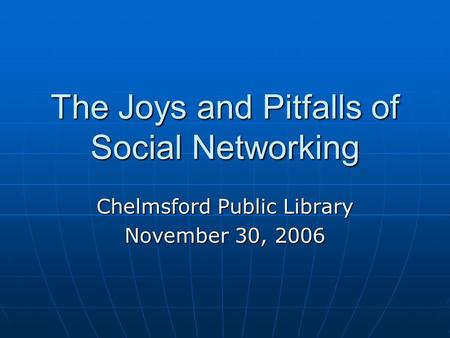 The Joys and Pitfalls of Social Networking Chelmsford Public Library November 30, 2006.