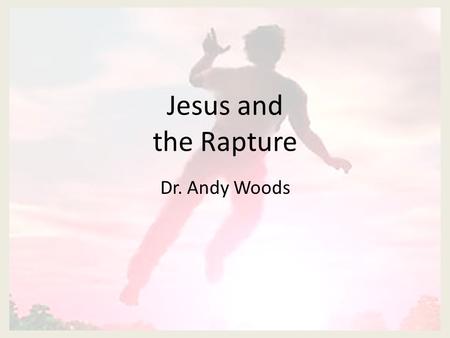 Jesus and the Rapture Dr. Andy Woods. John 14:1-4 Do not let your heart be troubled; believe in God, believe also in Me. In My Father's house are many.