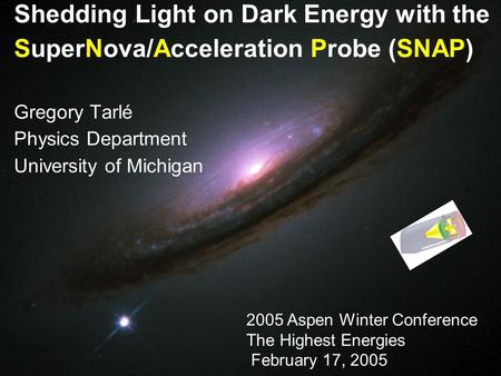 1 Shedding Light on Dark Energy with the SuperNova/Acceleration Probe (SNAP) Gregory Tarlé Physics Department University of Michigan 2005 Aspen Winter.