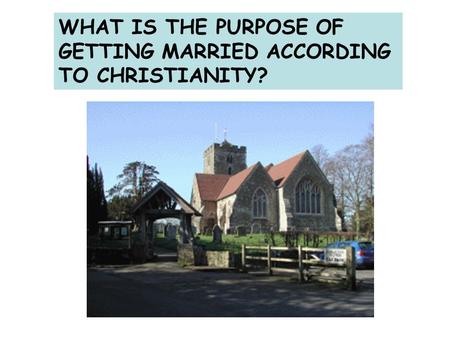 WHAT IS THE PURPOSE OF GETTING MARRIED ACCORDING TO CHRISTIANITY?