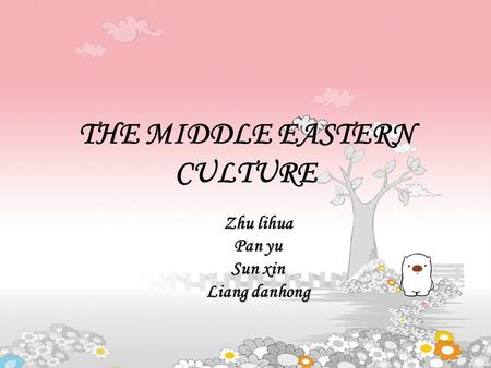 THE MIDDLE EASTERN CULTURE Zhu lihua Pan yu Sun xin Liang danhong.
