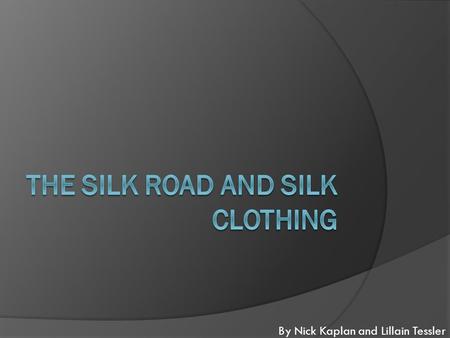By Nick Kaplan and Lillain Tessler. INTRO The Silk Road is a famous trading route that is 4,600 miles long. It used to take half a year for merchants.