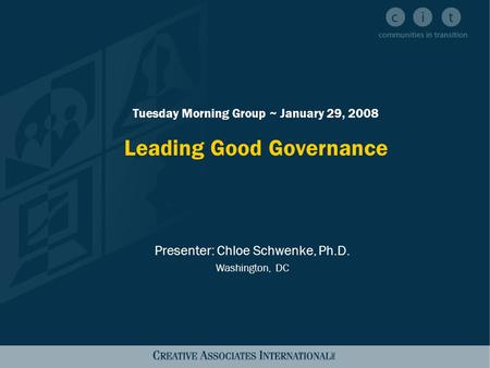 Tuesday Morning Group ~ January 29, 2008 Leading Good Governance Presenter: Chloe Schwenke, Ph.D. Washington, DC.