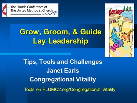 Grow, Groom, & Guide Lay Leadership Tips, Tools and Challenges Janet Earls Congregational Vitality Tools on FLUMC2.org/Congregational Vitality.