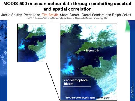 MODIS 500 m ocean colour data through exploiting spectral and spatial correlation Jamie Shutler, Peter Land, Tim Smyth, Steve Groom, Daniel Sanders and.