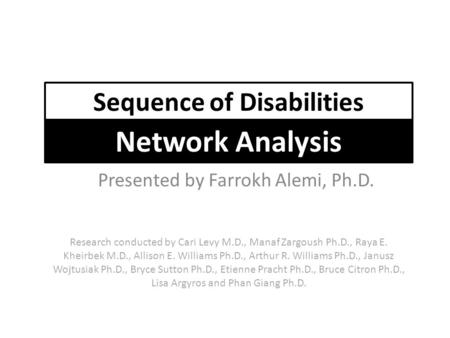 Presented by Farrokh Alemi, Ph.D. Sequence of Disabilities Network Analysis Research conducted by Cari Levy M.D., Manaf Zargoush Ph.D., Raya E. Kheirbek.