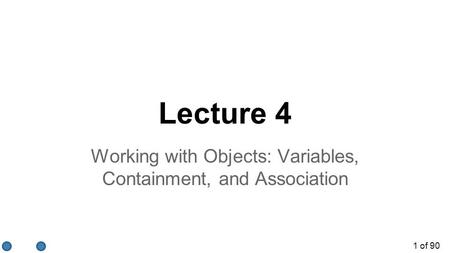 1 of 90 Lecture 4 Working with Objects: Variables, Containment, and Association.