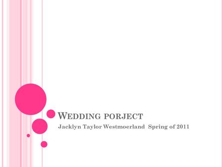 W EDDING PORJECT Jacklyn Taylor Westmoerland Spring of 2011.