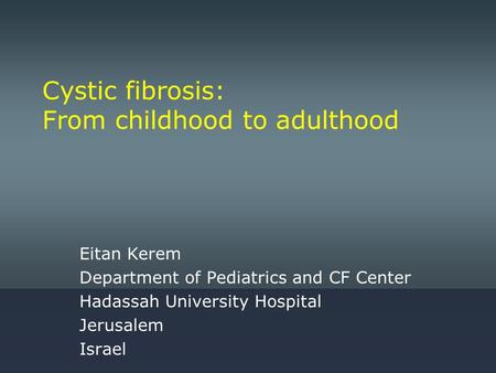 Cystic fibrosis: From childhood to adulthood Eitan Kerem Department of Pediatrics and CF Center Hadassah University Hospital Jerusalem Israel.