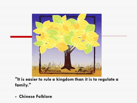 It is easier to rule a kingdom than it is to regulate a family. - Chinese Folklore.