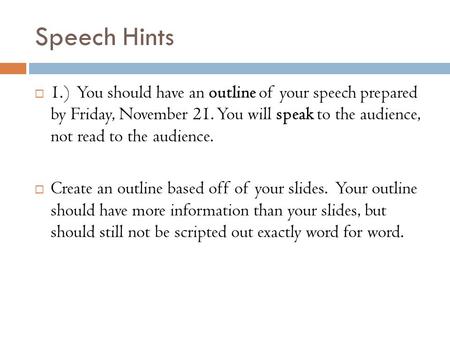 Speech Hints  1.) You should have an outline of your speech prepared by Friday, November 21. You will speak to the audience, not read to the audience.