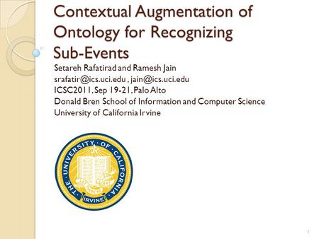 Contextual Augmentation of Ontology for Recognizing Sub-Events Setareh Rafatirad and Ramesh Jain  ICSC2011, Sep 19-21,