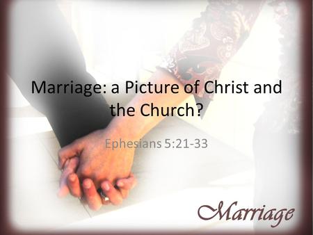 Marriage: a Picture of Christ and the Church? Ephesians 5:21-33.