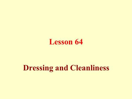 Lesson 64 Dressing and Cleanliness. Proper manners of dressing: Men should not wear silk or gold.