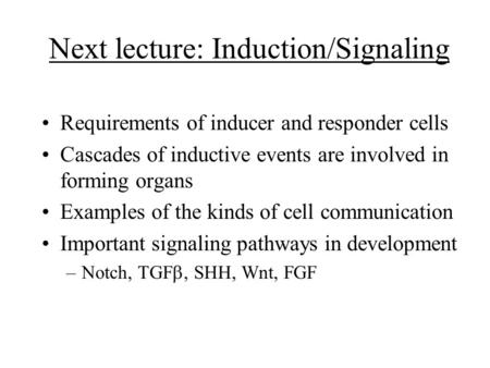 Next lecture: Induction/Signaling Requirements of inducer and responder cells Cascades of inductive events are involved in forming organs Examples of the.