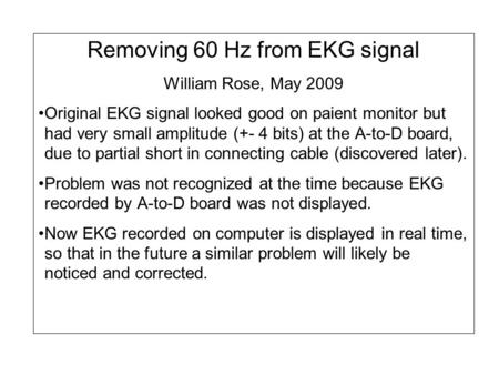 Removing 60 Hz from EKG signal William Rose, May 2009 Original EKG signal looked good on paient monitor but had very small amplitude (+- 4 bits) at the.