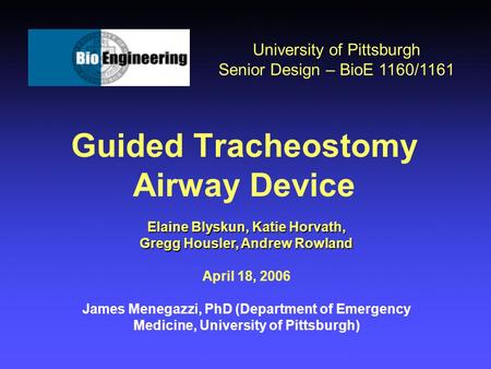 Guided Tracheostomy Airway Device University of Pittsburgh Senior Design – BioE 1160/1161 Elaine Blyskun, Katie Horvath, Gregg Housler, Andrew Rowland.