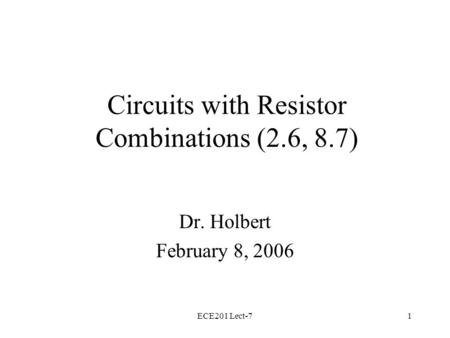 ECE201 Lect-71 Circuits with Resistor Combinations (2.6, 8.7) Dr. Holbert February 8, 2006.