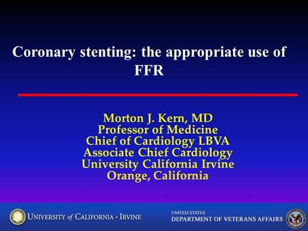Coronary stenting: the appropriate use of FFR Morton J. Kern, MD Professor of Medicine Chief of Cardiology LBVA Associate Chief Cardiology University California.