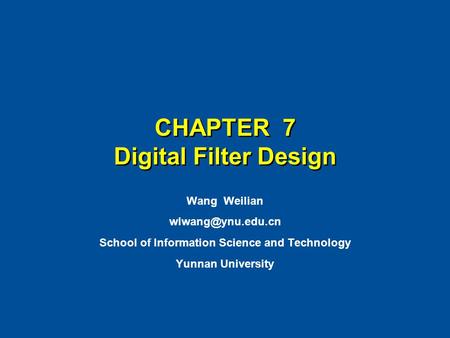CHAPTER 7 Digital Filter Design Wang Weilian School of Information Science and Technology Yunnan University.