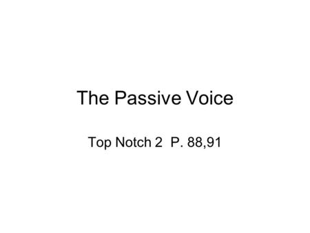 The Passive Voice Top Notch 2 P. 88,91.