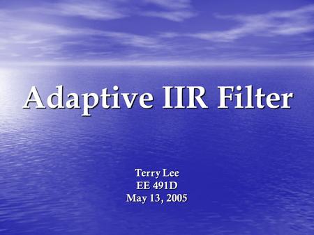 Adaptive IIR Filter Terry Lee EE 491D May 13, 2005.