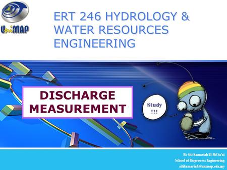 LOGO 1 ERT 246 HYDROLOGY & WATER RESOURCES ENGINEERING Ms Siti Kamariah Bt Md Sa’at School of Bioprocess Engineering Study !!!