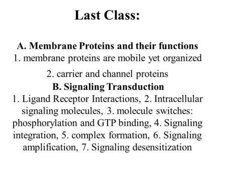 Last Class: A. Membrane Proteins and their functions 1. membrane proteins are mobile yet organized 2. carrier and channel proteins B. Signaling Transduction.