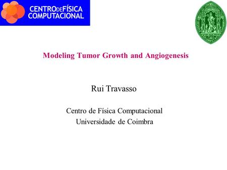 Modeling Tumor Growth and Angiogenesis Rui Travasso Centro de Física Computacional Universidade de Coimbra.