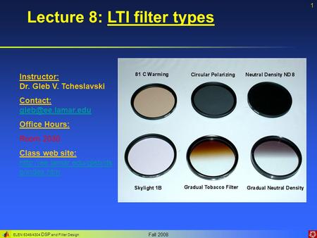 ELEN 5346/4304 DSP and Filter Design Fall 2008 1 Lecture 8: LTI filter types Instructor: Dr. Gleb V. Tcheslavski Contact: