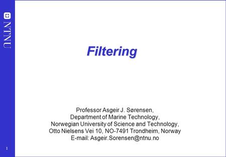 1 Filtering Professor Asgeir J. Sørensen, Department of Marine Technology, Norwegian University of Science and Technology, Otto Nielsens Vei 10, NO-7491.