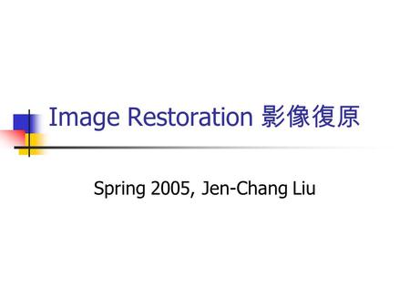 Image Restoration 影像復原 Spring 2005, Jen-Chang Liu.