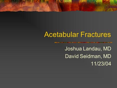 Acetabular Fractures Joshua Landau, MD David Seidman, MD 11/23/04.