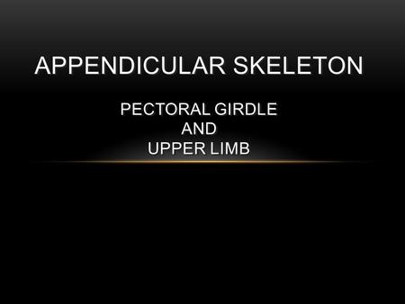 APPENDICULAR SKELETON PECTORAL GIRDLE AND UPPER LIMB.