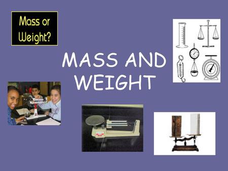 MASS AND WEIGHT DEFINITIONS Mass - the amount of matter an object has. Matter- something that has mass and takes up space. Weight- is the amount of mass.