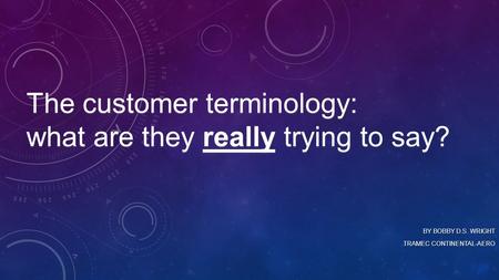 The customer terminology: what are they really trying to say? BY BOBBY D.S. WRIGHT TRAMEC CONTINENTAL-AERO.