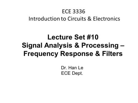 Han Q Le© ECE 3336 Introduction to Circuits & Electronics Lecture Set #10 Signal Analysis & Processing – Frequency Response & Filters Dr. Han Le ECE Dept.