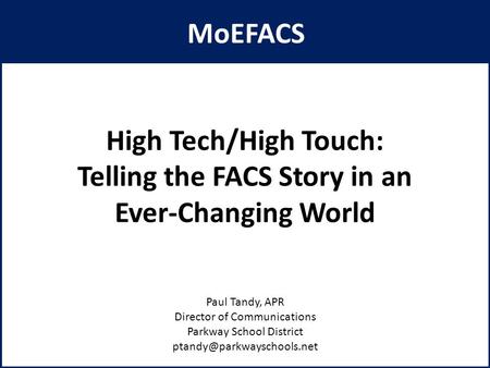 High Tech/High Touch: Telling the FACS Story in an Ever-Changing World Paul Tandy, APR Director of Communications Parkway School District