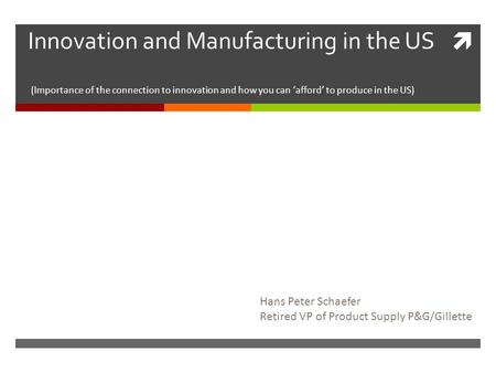  Innovation and Manufacturing in the US (Importance of the connection to innovation and how you can ‘afford’ to produce in the US) Hans Peter Schaefer.