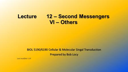Lecture 12 – Second Messengers VI – Others BIOL 5190/6190 Cellular & Molecular Singal Transduction Prepared by Bob Locy Last modified -13F.