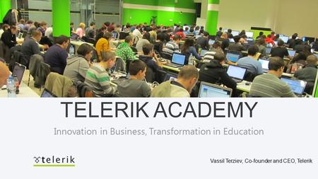 TELERIK ACADEMY Vassil Terziev, Co-founder and CEO, Telerik Innovation in Business, Transformation in Education.
