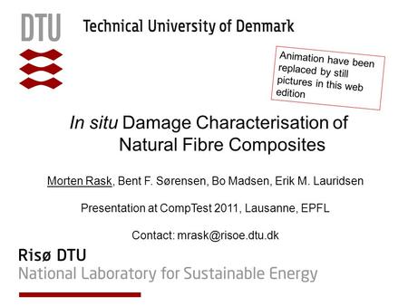 In situ Damage Characterisation of Natural Fibre Composites Morten Rask, Bent F. Sørensen, Bo Madsen, Erik M. Lauridsen Presentation at CompTest 2011,