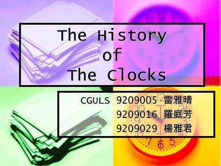 The History of The Clocks CGULS 9209005 雷雅晴 9209016 羅庭芳 9209016 羅庭芳 9209029 楊雅君 9209029 楊雅君.