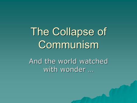 The Collapse of Communism And the world watched with wonder …